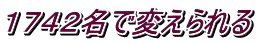 １７４２名で変えられる　 